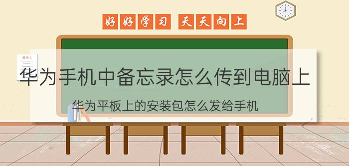 华为手机中备忘录怎么传到电脑上 华为平板上的安装包怎么发给手机？